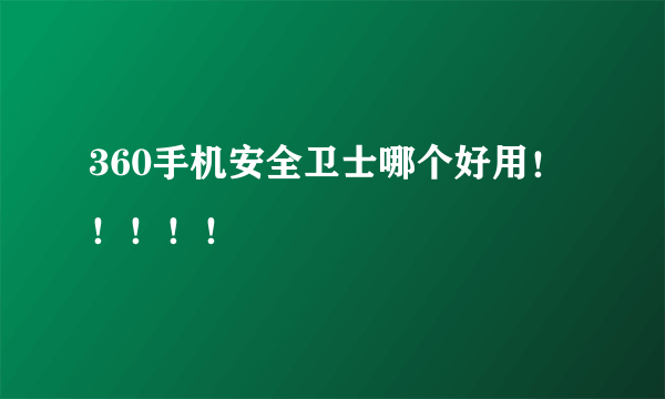 360手机安全卫士哪个好用！！！！！