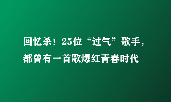 回忆杀！25位“过气”歌手，都曾有一首歌爆红青春时代