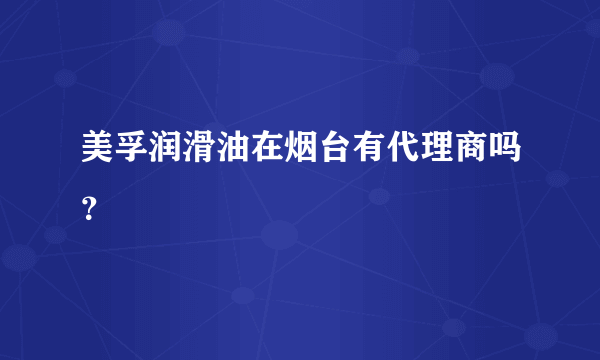 美孚润滑油在烟台有代理商吗？