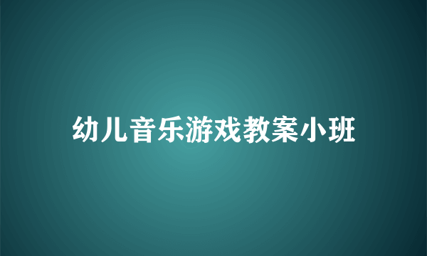 幼儿音乐游戏教案小班