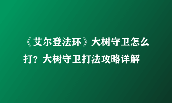 《艾尔登法环》大树守卫怎么打？大树守卫打法攻略详解