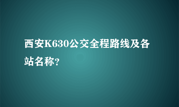 西安K630公交全程路线及各站名称？