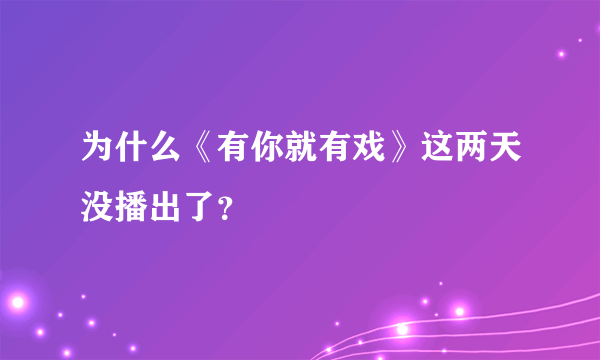 为什么《有你就有戏》这两天没播出了？