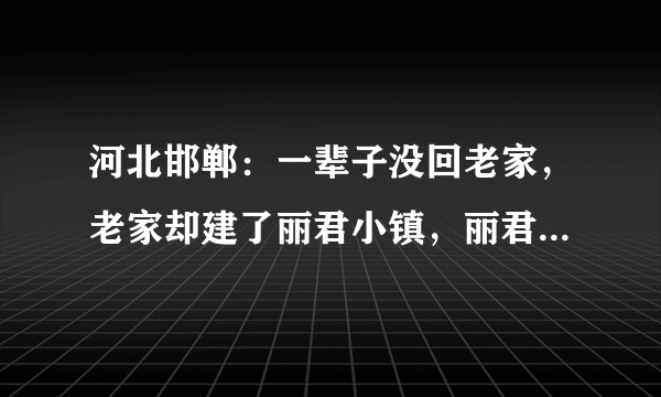 河北邯郸：一辈子没回老家，老家却建了丽君小镇，丽君祖籍研究会