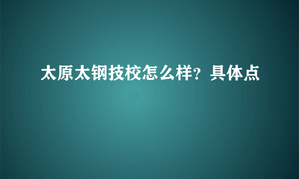 太原太钢技校怎么样？具体点