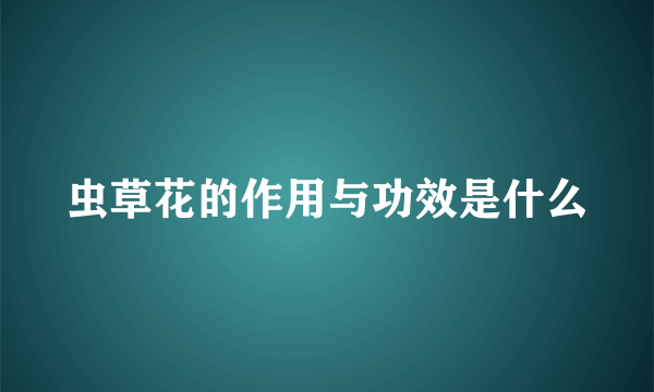 虫草花的作用与功效是什么