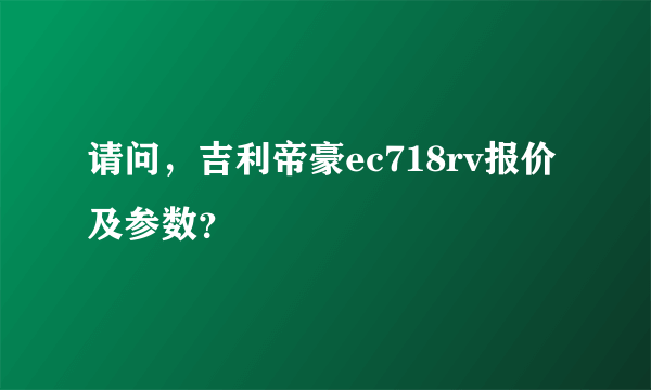 请问，吉利帝豪ec718rv报价及参数？