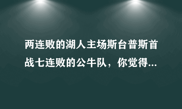 两连败的湖人主场斯台普斯首战七连败的公牛队，你觉得谁的连败能终结？