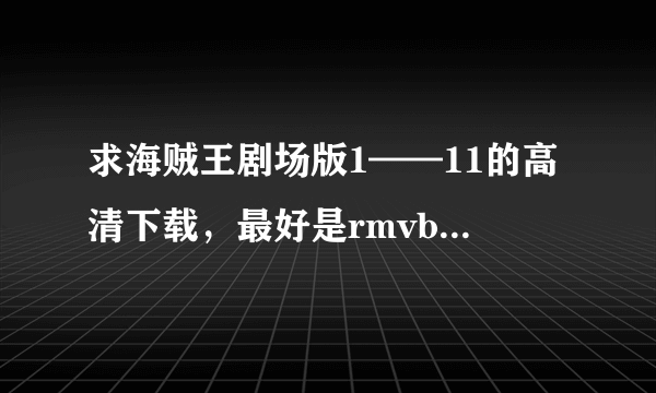 求海贼王剧场版1——11的高清下载，最好是rmvb格式的……