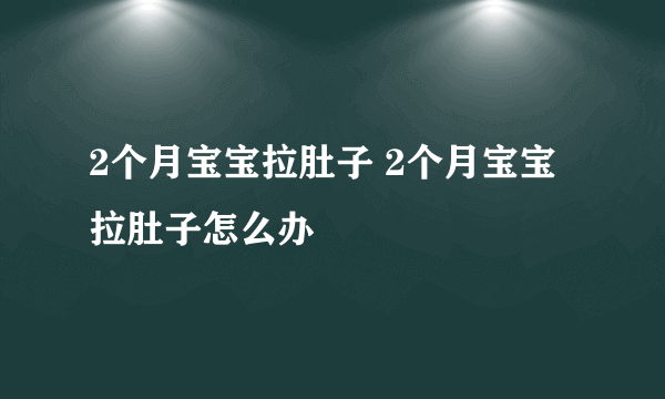 2个月宝宝拉肚子 2个月宝宝拉肚子怎么办