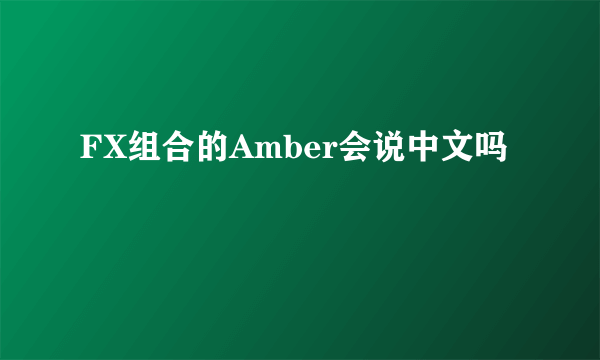 FX组合的Amber会说中文吗