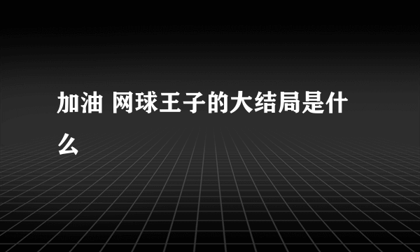 加油 网球王子的大结局是什么