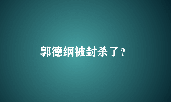 郭德纲被封杀了？