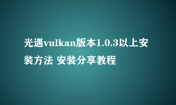 光遇vulkan版本1.0.3以上安装方法 安装分享教程