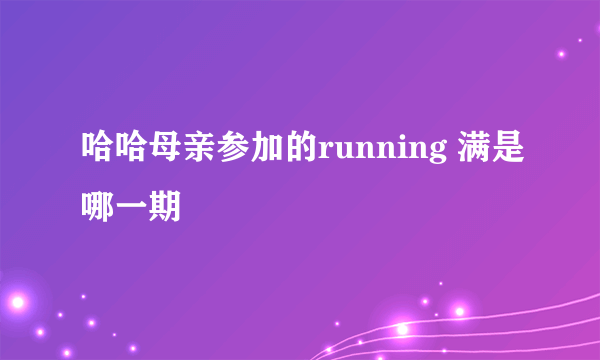 哈哈母亲参加的running 满是哪一期