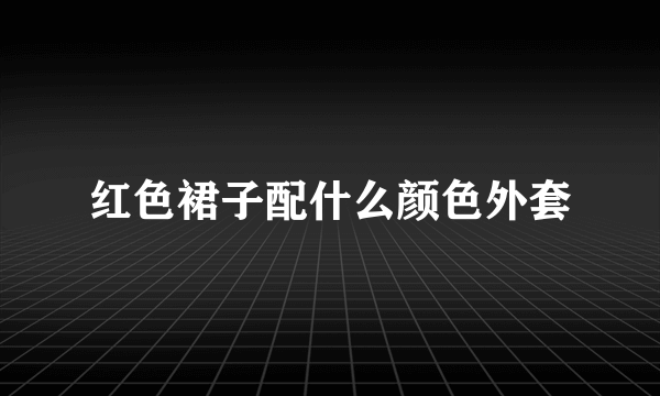 红色裙子配什么颜色外套