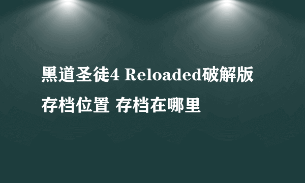 黑道圣徒4 Reloaded破解版存档位置 存档在哪里