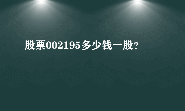 股票002195多少钱一股？