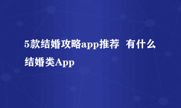 5款结婚攻略app推荐  有什么结婚类App