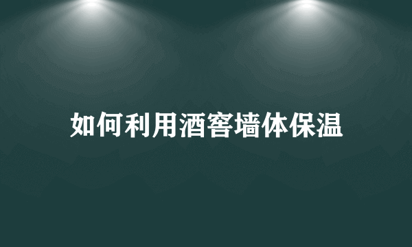 如何利用酒窖墙体保温