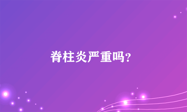 脊柱炎严重吗？