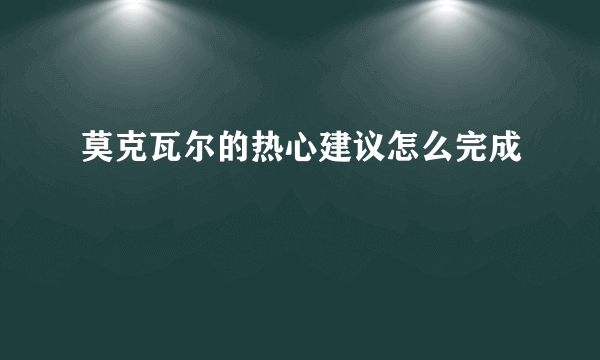 莫克瓦尔的热心建议怎么完成