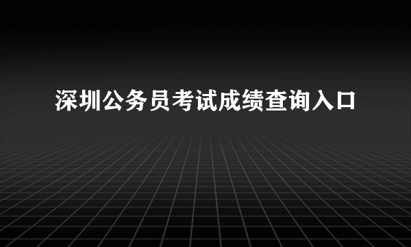 深圳公务员考试成绩查询入口