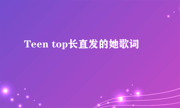 Teen top长直发的她歌词