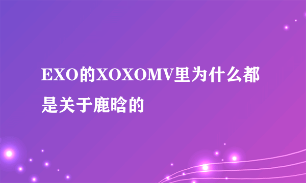 EXO的XOXOMV里为什么都是关于鹿晗的