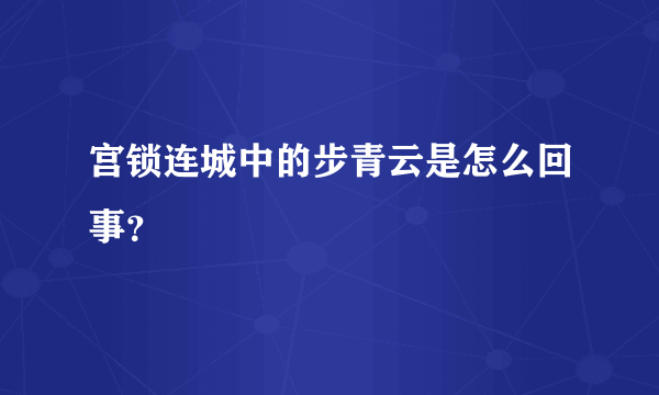 宫锁连城中的步青云是怎么回事？