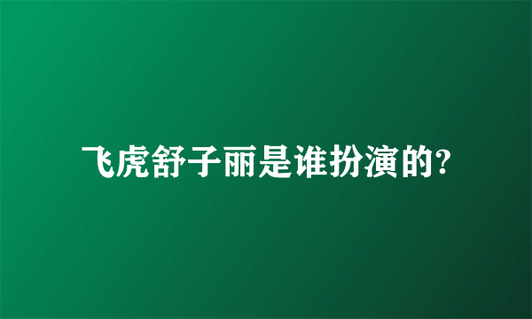 飞虎舒子丽是谁扮演的?