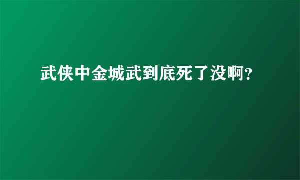 武侠中金城武到底死了没啊？