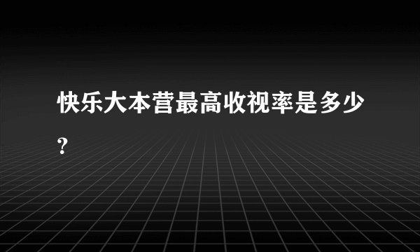 快乐大本营最高收视率是多少？