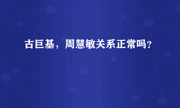 古巨基，周慧敏关系正常吗？