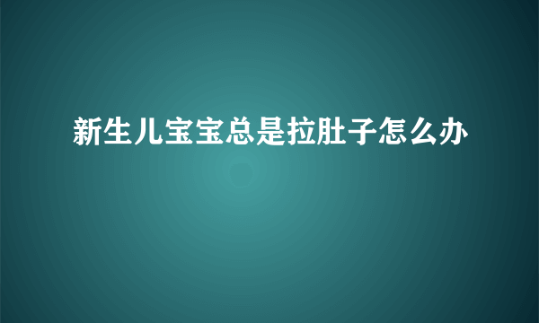 新生儿宝宝总是拉肚子怎么办