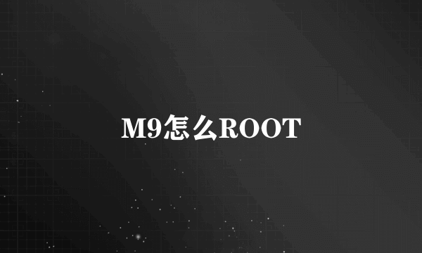 M9怎么ROOT