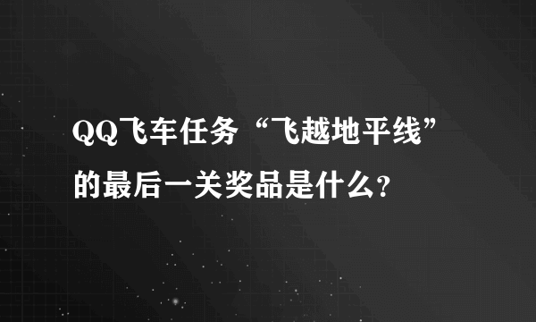 QQ飞车任务“飞越地平线”的最后一关奖品是什么？