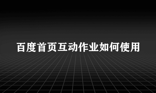 百度首页互动作业如何使用