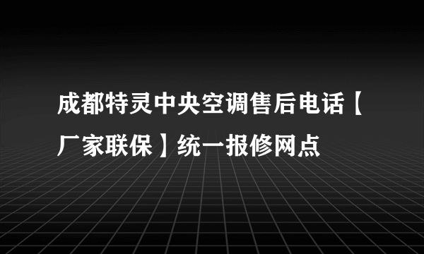 成都特灵中央空调售后电话【厂家联保】统一报修网点