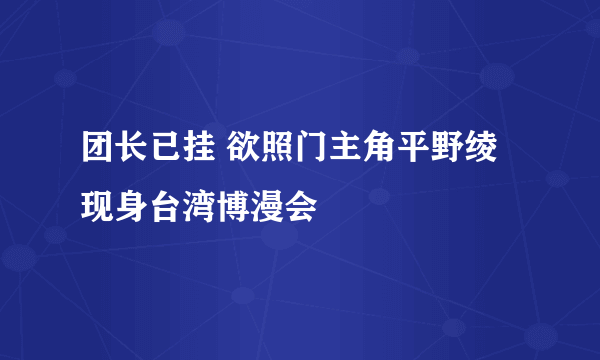 团长已挂 欲照门主角平野绫现身台湾博漫会