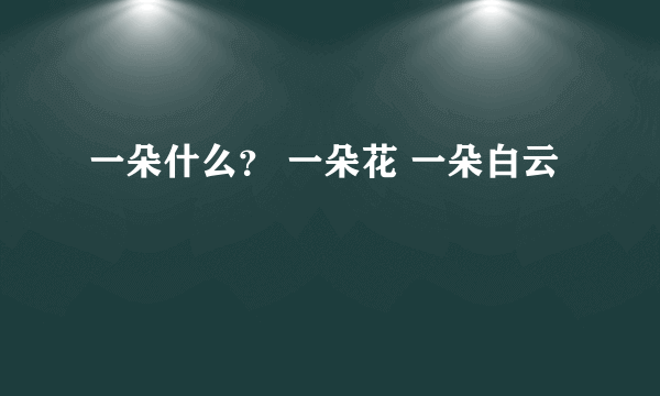 一朵什么？ 一朵花 一朵白云