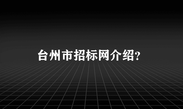 台州市招标网介绍？