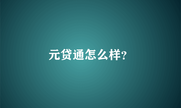 元贷通怎么样？