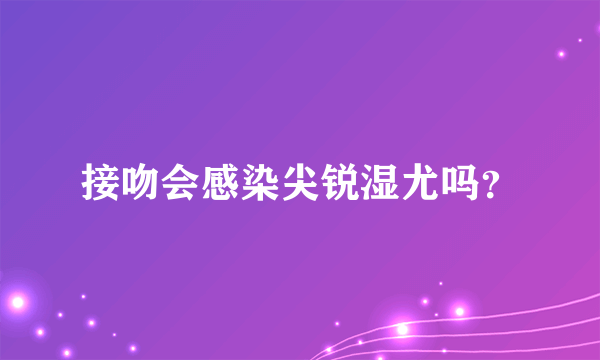 接吻会感染尖锐湿尤吗？