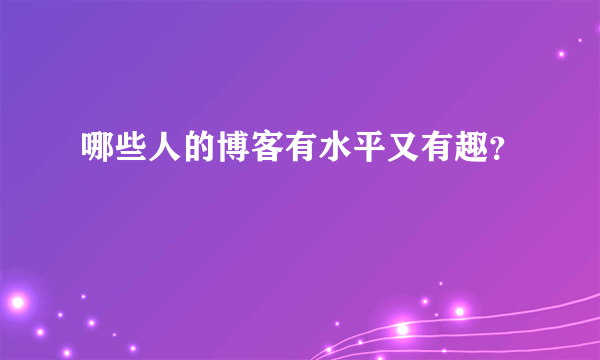 哪些人的博客有水平又有趣？