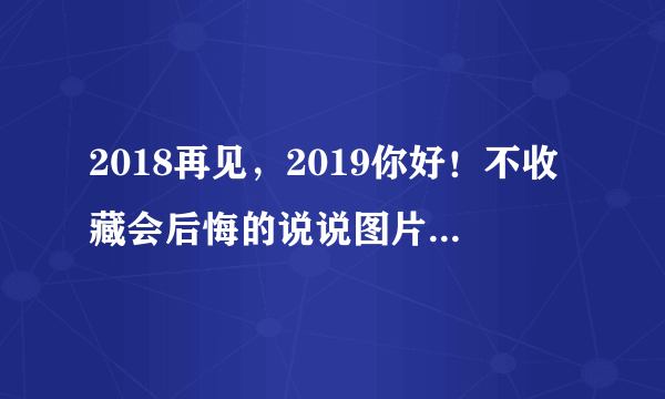 2018再见，2019你好！不收藏会后悔的说说图片：“猪”事顺利