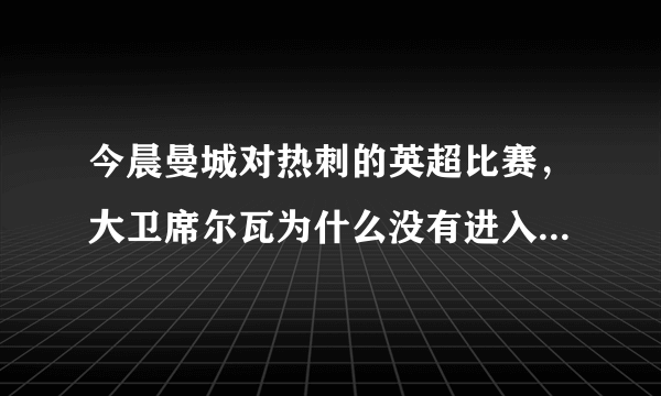 今晨曼城对热刺的英超比赛，大卫席尔瓦为什么没有进入大名单？