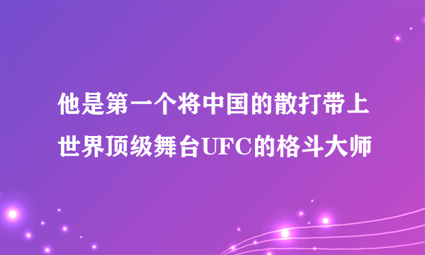 他是第一个将中国的散打带上世界顶级舞台UFC的格斗大师