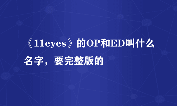 《11eyes》的OP和ED叫什么名字，要完整版的