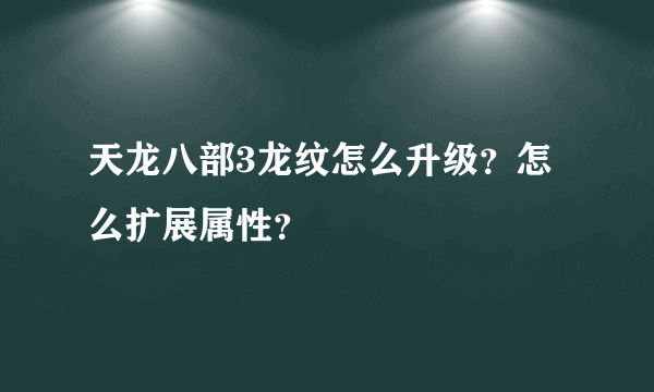 天龙八部3龙纹怎么升级？怎么扩展属性？